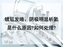 镀层发暗、阴极明显析氢是什么原因?如何处理?