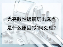 光亮酸性镀铜层出麻点是什么原因?如何处理?