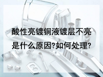 酸性亮镀铜液镀层不亮是什么原因?如何处理?