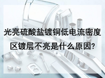 光亮硫酸盐镀铜低电流密度区镀层不亮是什么原因?