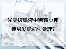 光亮镀镍液中糖精少使镀层发脆如何处理?