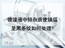 镀镍液中锌杂质使镍层呈黑条纹如何处理?