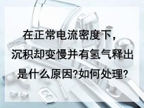 在正常电流密度下，沉积却变慢并有氢气释出是什么原因?如