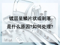 镀层呈鳞片状或剥落是什么原因?如何处理?