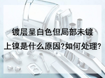 镀层呈白色但局部未镀上镍是什么原因?如何处理?