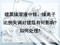 镀黑镍溶液中锌、镍离子比例失调对镀层有何影响?如何处理?