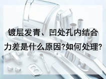 镀层发青、凹处孔内结合力差是什么原因?如何处理?