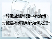 锌酸盐镀锌液中有油污对镀层有何影响?如何处理?