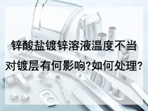 锌酸盐镀锌溶液温度不当对镀层有何影响?如何处理?