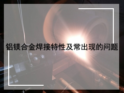 铝镁合金焊接特性及常出现的问题