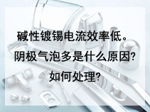 碱性镀锡电流效率低。阴极气泡多是什么原因?如何处理?