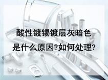 酸性镀锡镀层灰暗色是什么原因?如何处理?