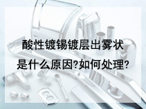 酸性镀锡镀层出雾状是什么原因?如何处理?