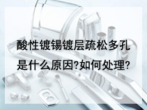 酸性镀锡镀层疏松多孔是什么原因?如何处理?