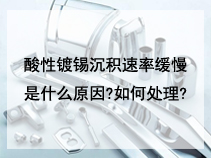 酸性镀锡沉积速率缓慢是什么原因?如何处理?