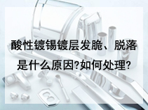 酸性镀锡镀层发脆、脱落是什么原因?如何处理?