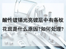 酸性镀锡光亮镀层中有条纹花斑是什么原因?如何处理?