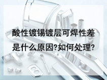 酸性镀锡镀层可焊性差是什么原因?如何处理?