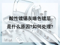 酸性镀锡灰暗色镀层是什么原因?如何处理?