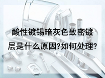 酸性镀锡暗灰色致密镀层是什么原因?如何处理?