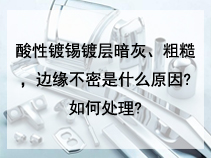 酸性镀锡镀层暗灰、粗糙，边缘不密是什么原因?如何处理?