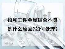 铅和工件金属结合不良是什么原因?如何处理?