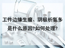 工件边缘生瘤、阴极析氢多是什么原因?如何处理?