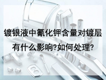 镀银液中氰化钾含量对镀层有什么影响?如何处理?