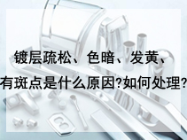 镀层疏松、色暗、发黄、有斑点是什么原因?如何处理?