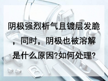 阴极强烈析气且镀层发脆，同时，阴极也被溶解是什么原因?