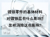 镀银零件的基体材料对镀银层有什么影响?怎样消除这些影响?