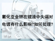 氰化亚金钾在镀液中失调对电镀有什么影响?如何处理?