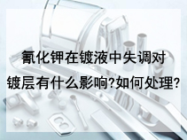 氰化钾在镀液中失调对镀层有什么影响?如何处理?