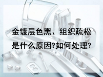 金镀层色黑、组织疏松是什么原因?如何处理?