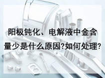 阳极钝化、电解液中金含量少是什么原因?如何处理?