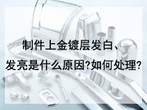 制件上金镀层发白、发亮是什么原因?如何处理?