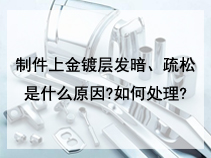 制件上金镀层发暗、疏松是什么原因?如何处理?