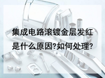 集成电路滚镀金层发红是什么原因?如何处理?