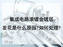 集成电路滚镀金镀层发花是什么原因?如何处理?