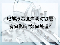 电解液温度失调对镀层有何影响?如何处理?