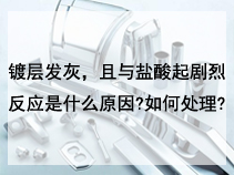 镀层发灰，且与盐酸起剧烈反应是什么原因?如何处理?