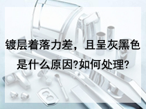 镀层着落力差，且呈灰黑色是什么原因?如何处理?