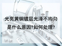 光亮黄铜镀层光泽不均匀是什么原因?如何处理?