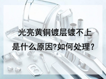 光亮黄铜镀层镀不上是什么原因?如何处理？