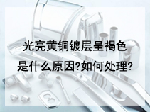 光亮黄铜镀层呈褐色是什么原因?如何处理?