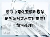 镀液中氰化亚铜和锡酸钠失调对镀层有何影响?如何处理?