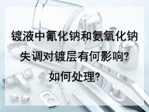 镀液中氰化钠和氨氧化钠失调对镀层有何影响?如何处理?