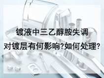 镀液中三乙醇胺失调对镀层有何影响?如何处理?