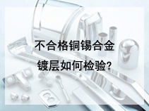 不合格铜锡合金镀层如何检验?