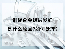 铜锡合金镀层发红是什么原因?如何处理?